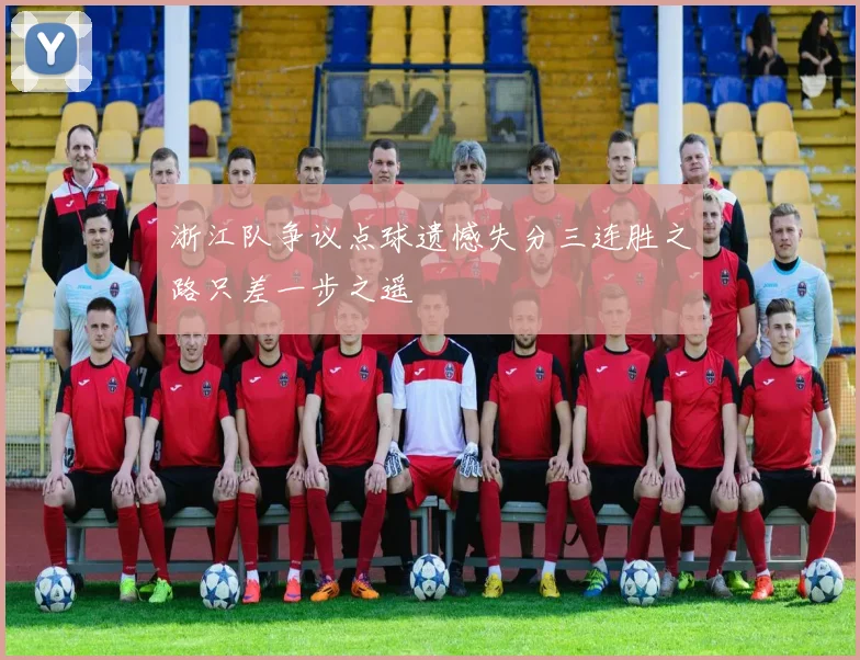 浙江队争议点球遗憾失分三连胜之路只差一步之遥