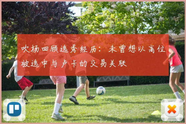 吹杨回顾选秀经历：未曾想以高位被选中与卢卡的交易关联