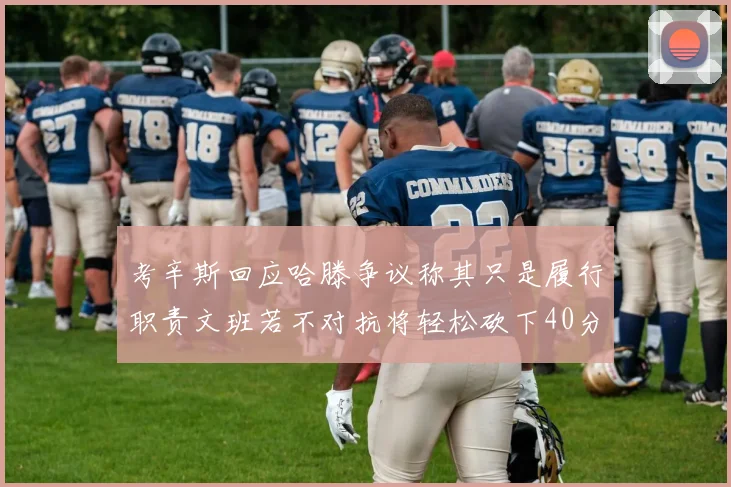 考辛斯回应哈滕争议称其只是履行职责文班若不对抗将轻松砍下40分20篮板