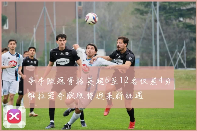 争夺欧冠资格英超6至12名仅差4分维拉若夺欧联将迎来新机遇