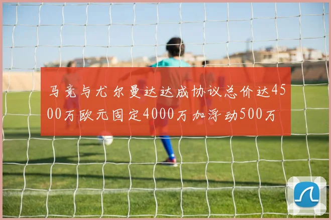 马竞与尤尔曼达达成协议总价达4500万欧元固定4000万加浮动500万
