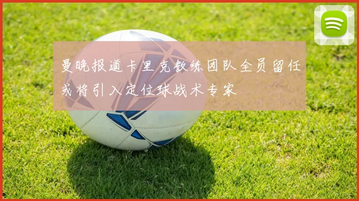 曼晚报道卡里克教练团队全员留任或将引入定位球战术专家
