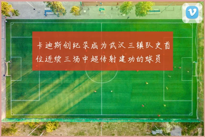 卡迪斯创纪录成为武汉三镇队史首位连续三场中超传射建功的球员